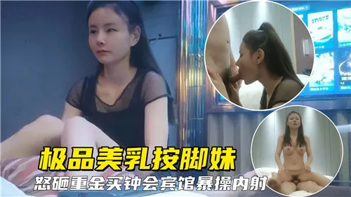 极品美乳按脚妹重金买钟宾馆狂干内射