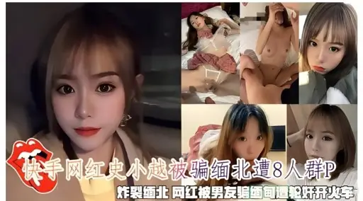 快手网红史小越被骗缅北遭人群P炸裂缅北网红被男友骗缅甸遭轮奸开火车