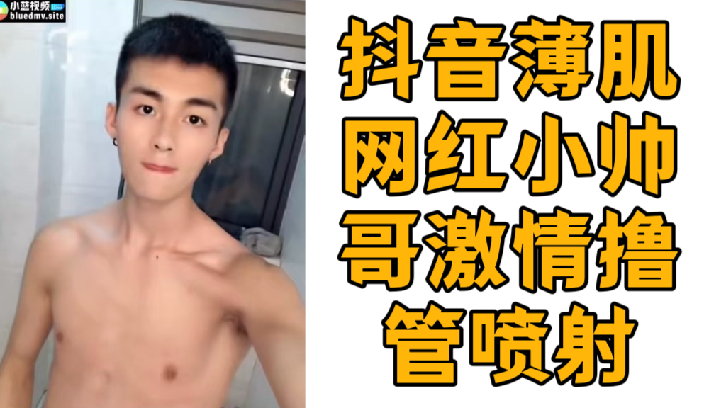 抖音薄肌网红小帅哥激情撸管喷射