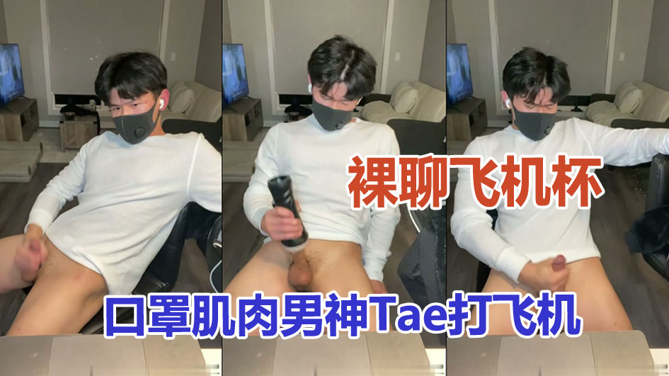 裸聊飞机杯:口罩肌肉男神Tae打飞机