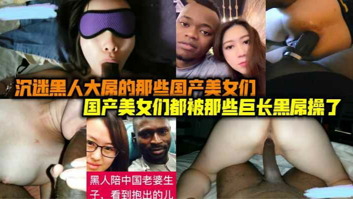 国产美女们都被哪些巨长黑屌操了，沉迷黑人大屌的那些国产美女们-猎奇吃瓜-xj